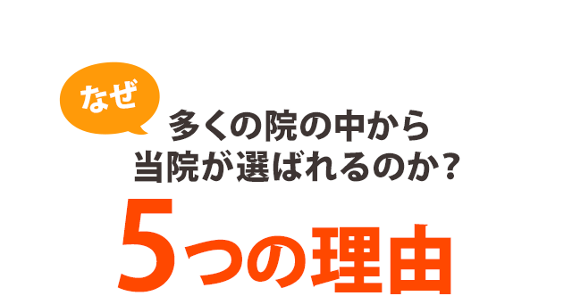 なぜ、多くの院の中から当院が選ばれるのか? 5つの理由