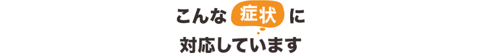 こんな症状に対応しています